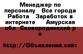 Менеджер по персоналу - Все города Работа » Заработок в интернете   . Амурская обл.,Сковородинский р-н